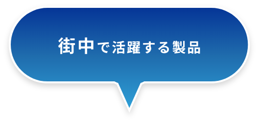 街中で活躍する製品