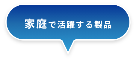 家庭で活躍する製品
